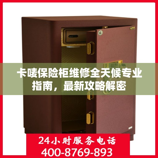 卡唛保险柜维修全天候专业指南，最新攻略解密