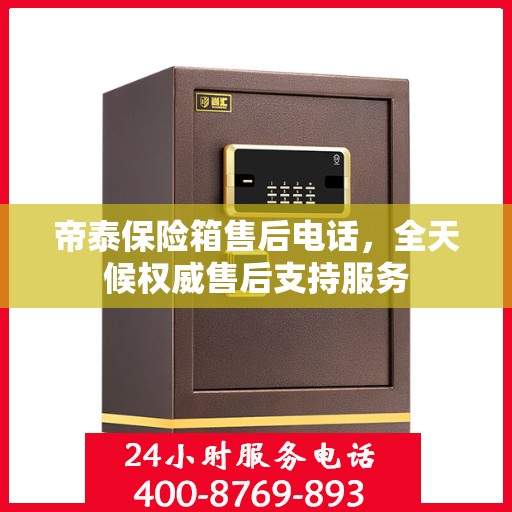 帝泰保险箱售后电话，全天候权威售后支持服务