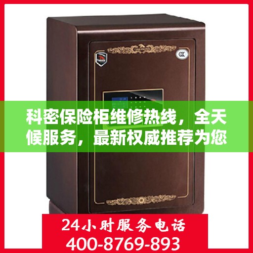 科密保险柜维修热线，全天候服务，最新权威推荐为您护航