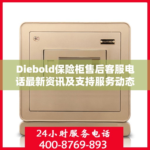 Diebold保险柜售后客服电话最新资讯及支持服务动态
