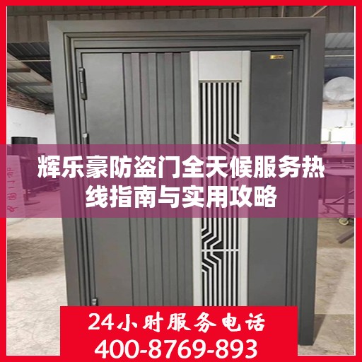辉乐豪防盗门全天候服务热线指南与实用攻略