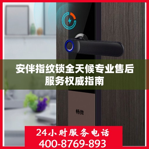 安伴指纹锁全天候专业售后服务权威指南