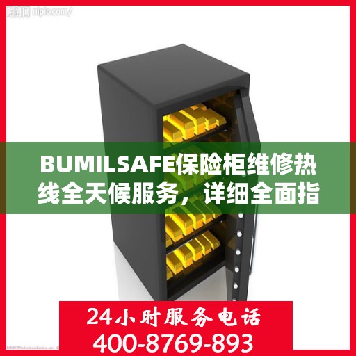 BUMILSAFE保险柜维修热线全天候服务，详细全面指南与攻略