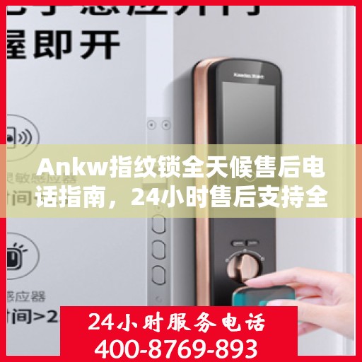 Ankw指纹锁全天候售后电话指南，24小时售后支持全攻略