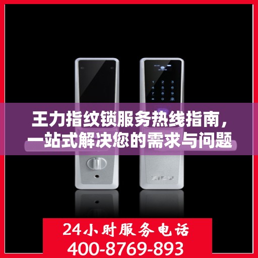 王力指纹锁服务热线指南，一站式解决您的需求与问题