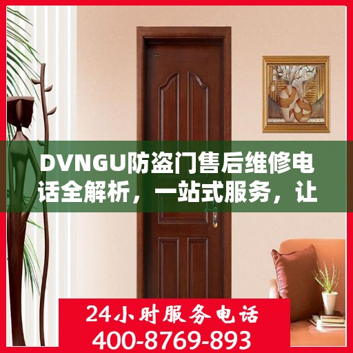 DVNGU防盗门售后维修电话全解析，一站式服务，让您轻松解决维修难题