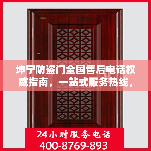 坤宁防盗门全国售后电话权威指南，一站式服务热线，贴心守护您的安全门扉