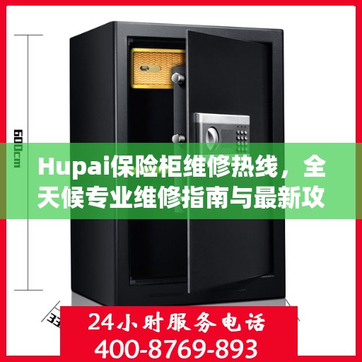 Hupai保险柜维修热线，全天候专业维修指南与最新攻略
