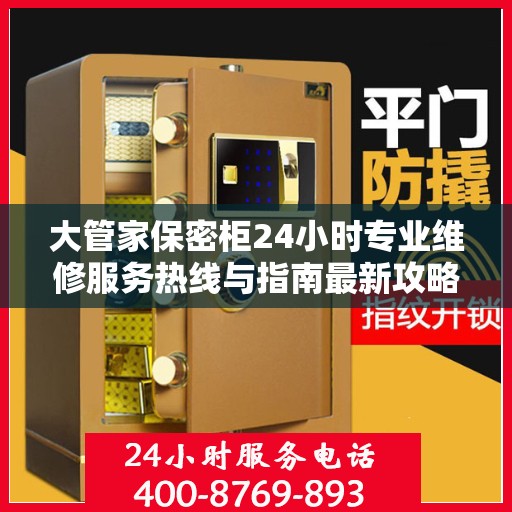 大管家保密柜24小时专业维修服务热线与指南最新攻略