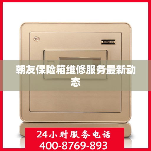 朝友保险箱维修服务最新动态