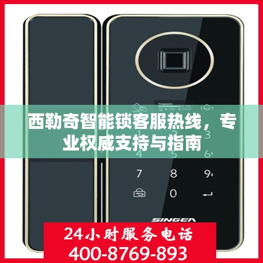 西勒奇智能锁客服热线，专业权威支持与指南