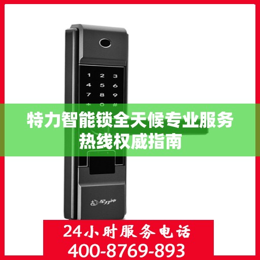 特力智能锁全天候专业服务热线权威指南