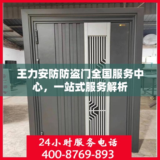王力安防防盗门全国服务中心，一站式服务解析