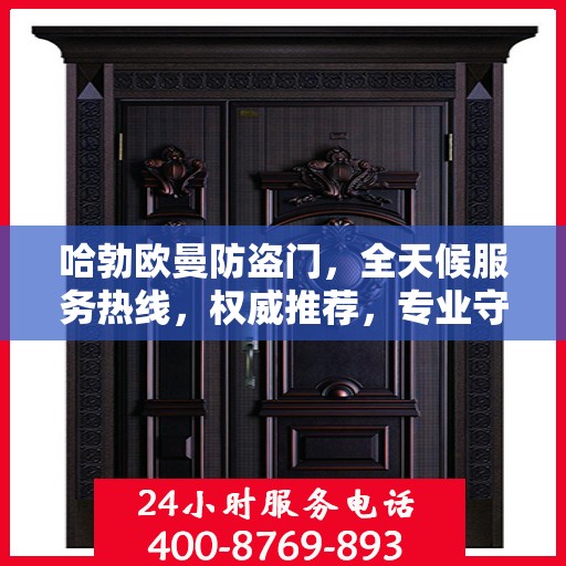 哈勃欧曼防盗门，全天候服务热线，权威推荐，专业守护您的安全之门