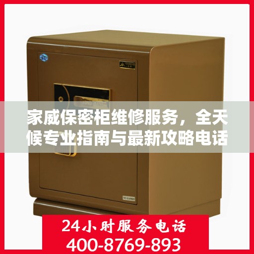 家威保密柜维修服务，全天候专业指南与最新攻略电话支持