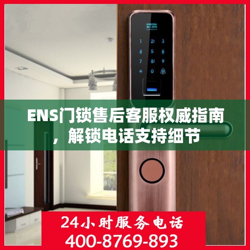 ENS门锁售后客服权威指南，解锁电话支持细节