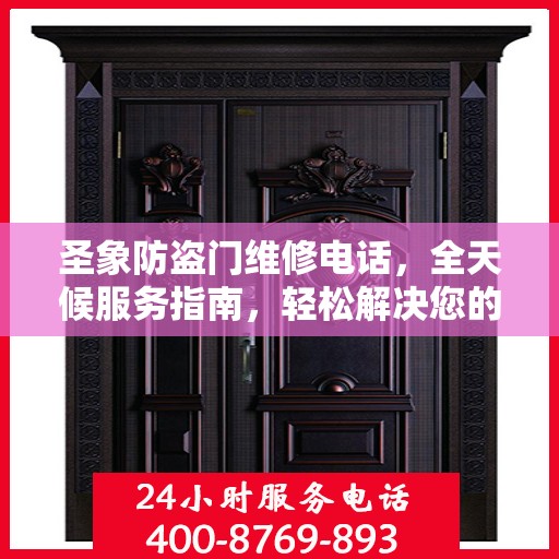 圣象防盗门维修电话，全天候服务指南，轻松解决您的维修需求