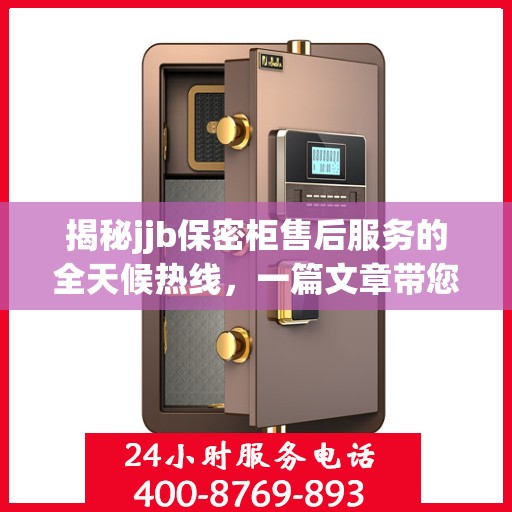 揭秘jjb保密柜售后服务的全天候热线，一篇文章带您全面了解售后保障