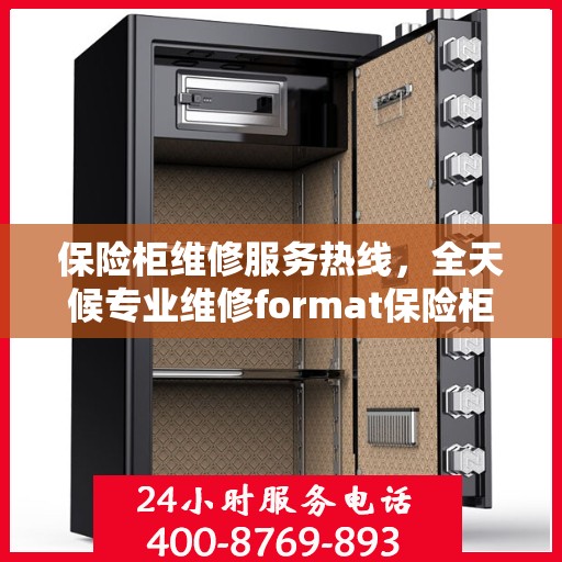 保险柜维修服务热线，全天候专业维修format保险柜权威指南