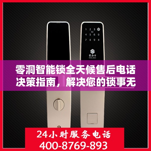 零洞智能锁全天候售后电话决策指南，解决您的锁事无忧！
