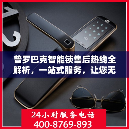 普罗巴克智能锁售后热线全解析，一站式服务，让您无忧使用