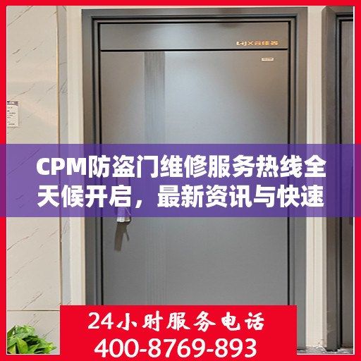 CPM防盗门维修服务热线全天候开启，最新资讯与快速响应