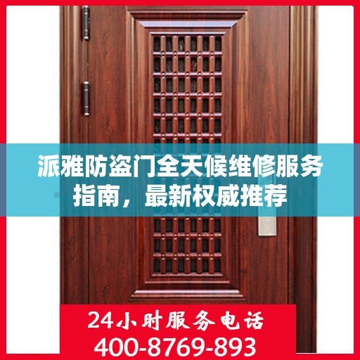 派雅防盗门全天候维修服务指南，最新权威推荐