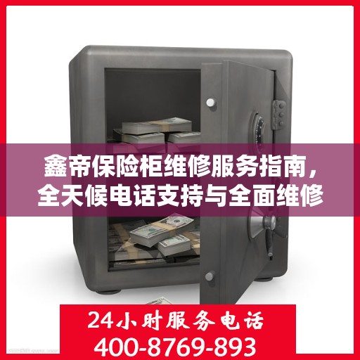 鑫帝保险柜维修服务指南，全天候电话支持与全面维修攻略