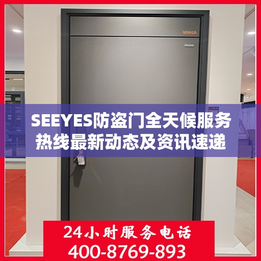 SEEYES防盗门全天候服务热线最新动态及资讯速递