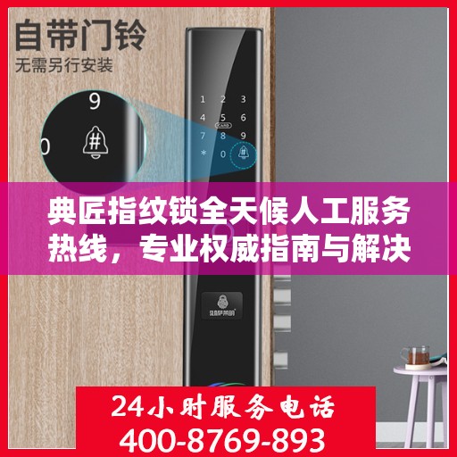 典匠指纹锁全天候人工服务热线，专业权威指南与解决方案