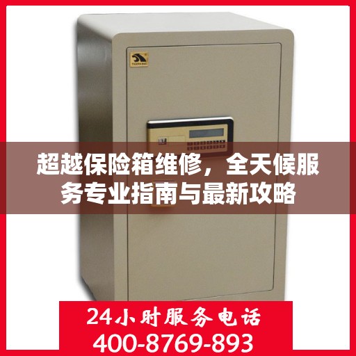 超越保险箱维修，全天候服务专业指南与最新攻略