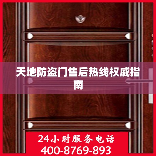 天地防盗门售后热线权威指南