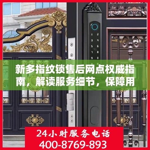 新多指纹锁售后网点权威指南，解读服务细节，保障用户权益