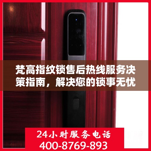梵高指纹锁售后热线服务决策指南，解决您的锁事无忧