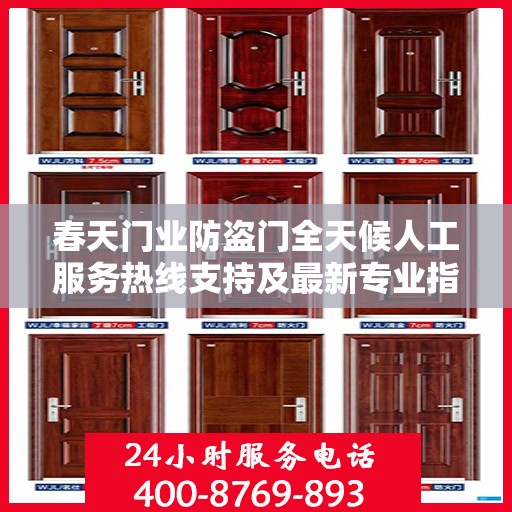 春天门业防盗门全天候人工服务热线支持及最新专业指南攻略