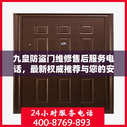 九皇防盗门维修售后服务电话，最新权威推荐与您的安全锁事无忧接轨。