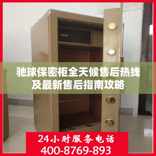 驰球保密柜全天候售后热线及最新售后指南攻略
