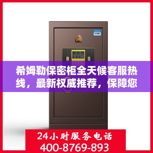 希姆勒保密柜全天候客服热线，最新权威推荐，保障您的安全需求