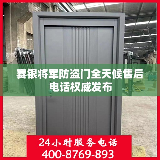 赛银将军防盗门全天候售后电话权威发布