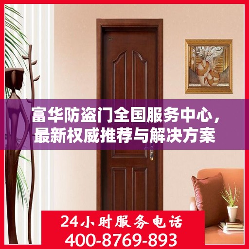 富华防盗门全国服务中心，最新权威推荐与解决方案