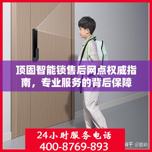 顶固智能锁售后网点权威指南，专业服务的背后保障