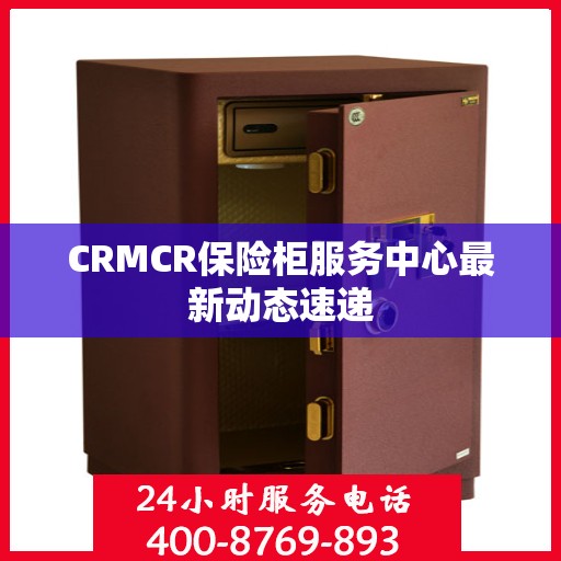 CRMCR保险柜服务中心最新动态速递
