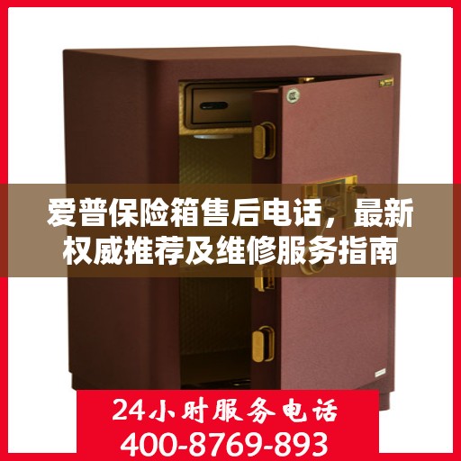 爱普保险箱售后电话，最新权威推荐及维修服务指南