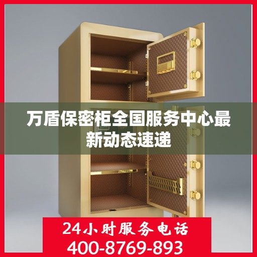 万盾保密柜全国服务中心最新动态速递