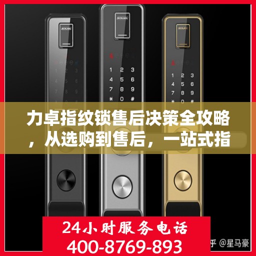 力卓指纹锁售后决策全攻略，从选购到售后，一站式指南！