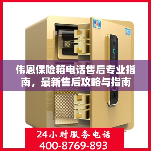 伟恩保险箱电话售后专业指南，最新售后攻略与指南