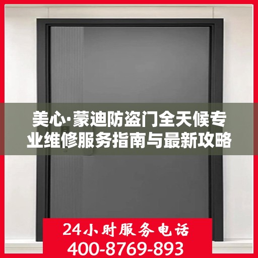美心·蒙迪防盗门全天候专业维修服务指南与最新攻略