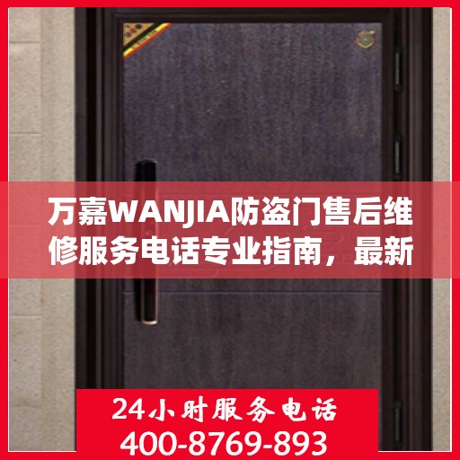 万嘉WANJIA防盗门售后维修服务电话专业指南，最新维修攻略与联系方式