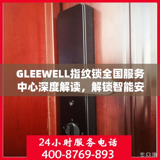 GLEEWELL指纹锁全国服务中心深度解读，解锁智能安全新篇章