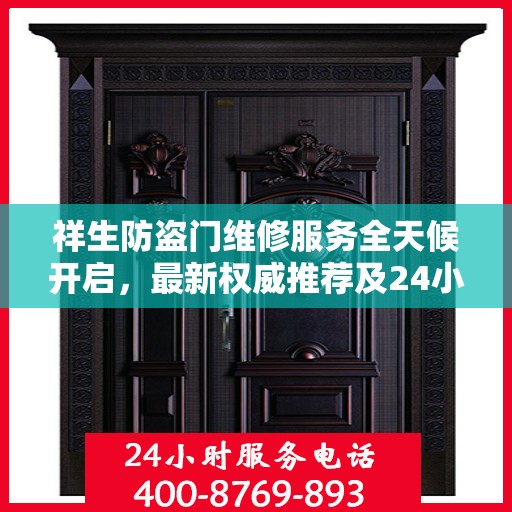 祥生防盗门维修服务全天候开启，最新权威推荐及24小时服务电话